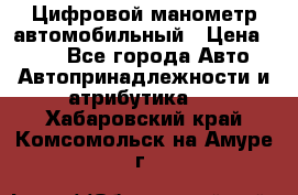 Цифровой манометр автомобильный › Цена ­ 490 - Все города Авто » Автопринадлежности и атрибутика   . Хабаровский край,Комсомольск-на-Амуре г.